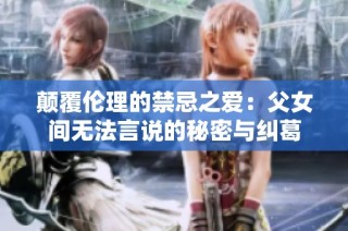 颠覆伦理的禁忌之爱：父女间无法言说的秘密与纠葛
