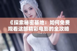 《探索秘密基地：如何免费观看这部精彩电影的全攻略》