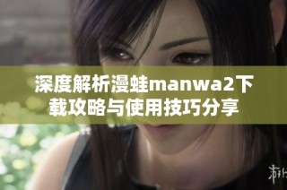 深度解析漫蛙manwa2下载攻略与使用技巧分享