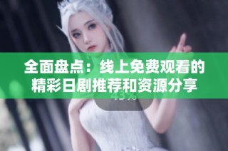 全面盘点：线上免费观看的精彩日剧推荐和资源分享