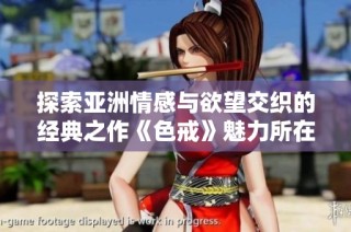 探索亚洲情感与欲望交织的经典之作《色戒》魅力所在