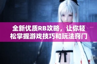 全新优质RB攻略，让你轻松掌握游戏技巧和玩法窍门