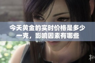 今天黄金的实时价格是多少一克，影响因素有哪些