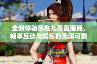 全新体验尽在九秀直播间，畅享互动与娱乐的无限可能