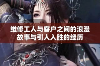 维修工人与客户之间的浪漫故事与引人入胜的经历