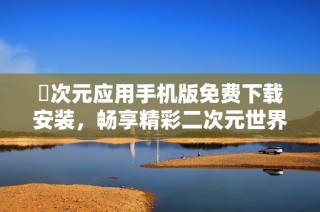 囧次元应用手机版免费下载安装，畅享精彩二次元世界！