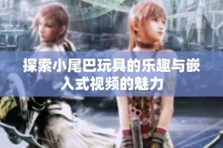 探索小尾巴玩具的乐趣与嵌入式视频的魅力