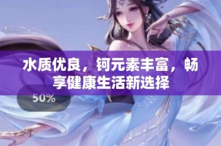 水质优良，钶元素丰富，畅享健康生活新选择