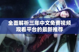 全面解析三年中文免费视频观看平台的最新推荐