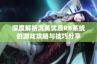 深度解析沉芙优质RB系统的游戏攻略与技巧分享