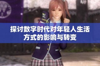探讨数字时代对年轻人生活方式的影响与转变