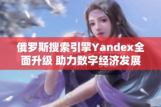 俄罗斯搜索引擎Yandex全面升级 助力数字经济发展
