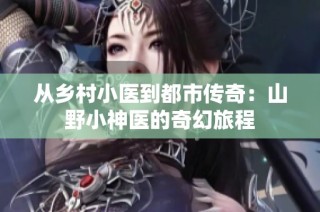 从乡村小医到都市传奇：山野小神医的奇幻旅程