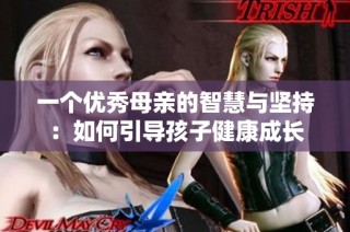 一个优秀母亲的智慧与坚持：如何引导孩子健康成长