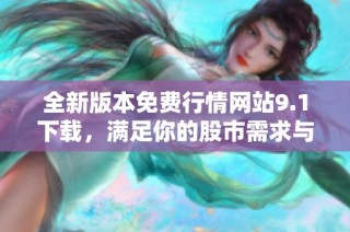 全新版本免费行情网站9.1下载，满足你的股市需求与体验