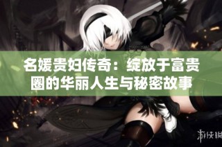 名媛贵妇传奇：绽放于富贵圈的华丽人生与秘密故事