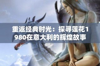 重返经典时光：探寻莲花1980在意大利的辉煌故事