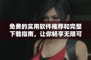 免费的实用软件推荐和完整下载指南，让你畅享无限可能