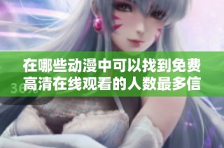在哪些动漫中可以找到免费高清在线观看的人数最多信息
