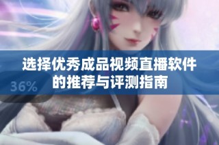 选择优秀成品视频直播软件的推荐与评测指南