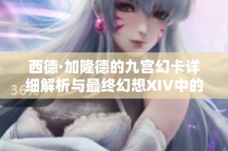 西德·加隆德的九宫幻卡详细解析与最终幻想XIV中的角色背景解析