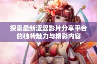 探索最新涩涩影片分享平台的独特魅力与精彩内容