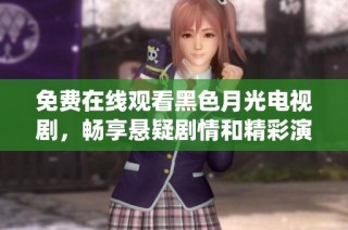 免费在线观看黑色月光电视剧，畅享悬疑剧情和精彩演绎