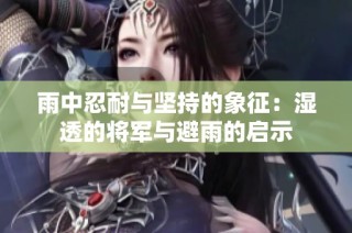 雨中忍耐与坚持的象征：湿透的将军与避雨的启示