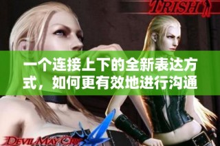 一个连接上下的全新表达方式，如何更有效地进行沟通交流
