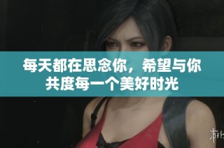每天都在思念你，希望与你共度每一个美好时光