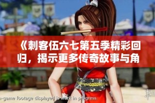 《刺客伍六七第五季精彩回归，揭示更多传奇故事与角色命运》