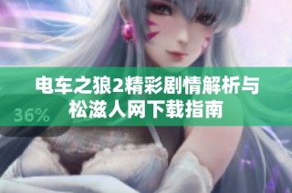 电车之狼2精彩剧情解析与松滋人网下载指南