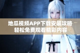 地瓜视频APP下载安装攻略 轻松免费观看精彩内容