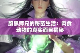 腹黑师兄的秘密生活：肉食动物的真实面目揭秘