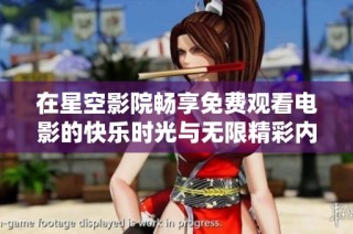 在星空影院畅享免费观看电影的快乐时光与无限精彩内幕