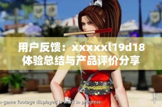 用户反馈：xxxxxl19d18体验总结与产品评价分享
