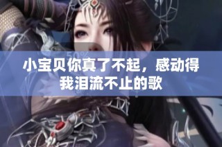 小宝贝你真了不起，感动得我泪流不止的歌