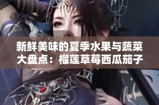 新鲜美味的夏季水果与蔬菜大盘点：榴莲草莓西瓜茄子黄瓜合集