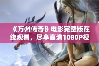 《万州传奇》电影完整版在线观看，尽享高清1080P视听盛宴