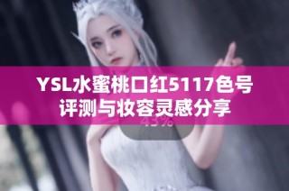 YSL水蜜桃口红5117色号评测与妆容灵感分享