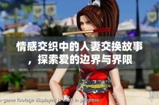 情感交织中的人妻交换故事，探索爱的边界与界限