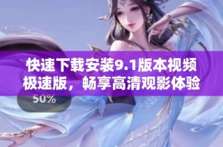 快速下载安装9.1版本视频极速版，畅享高清观影体验