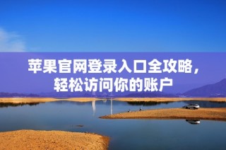 苹果官网登录入口全攻略，轻松访问你的账户