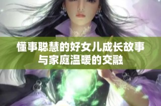 懂事聪慧的好女儿成长故事与家庭温暖的交融