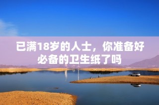 已满18岁的人士，你准备好必备的卫生纸了吗