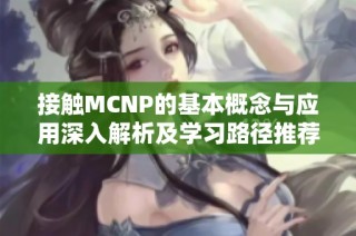 接触MCNP的基本概念与应用深入解析及学习路径推荐