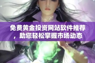免费黄金投资网站软件推荐，助您轻松掌握市场动态