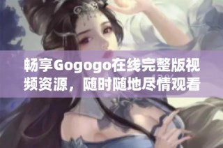 畅享Gogogo在线完整版视频资源，随时随地尽情观看