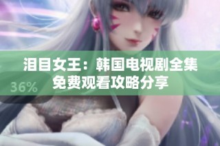 泪目女王：韩国电视剧全集免费观看攻略分享