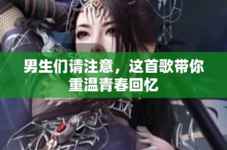 男生们请注意，这首歌带你重温青春回忆